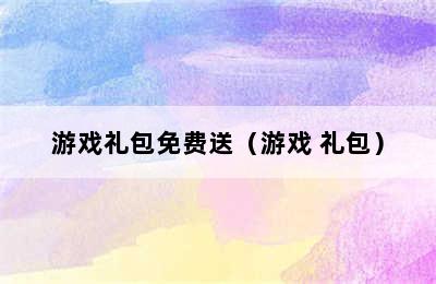 游戏礼包免费送（游戏 礼包）